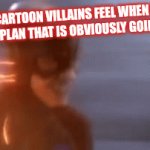 Cartoon villians | HOW CARTOON VILLAINS FEEL WHEN THEY DEVELOP A PLAN THAT IS OBVIOUSLY GOING TO FAIL | image tagged in gifs,memer_02,fast_flash,cartoon,cartoonmemes | made w/ Imgflip video-to-gif maker