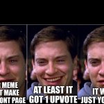 Nobody cares, I guess. | AT LEAST IT GOT 1 UPVOTE; YOUR MEME DIDN'T MAKE IT TO FRONT PAGE; IT WAS JUST YOUR ALT | image tagged in peter parker happy sad,memes,upvotes | made w/ Imgflip meme maker