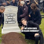 We live in an internet hypocracy lol | "CULTURES WERE MEANT TO BE SHARED!"; "NO LATIN ELVES OR BLACK ROMANS!!" | image tagged in grant gustin over grave,dark humor | made w/ Imgflip meme maker