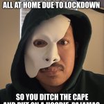 Live from the Phantom’s Lair | WHEN THE PATRONS OF THE OPERA POPULAIRE ARE ALL AT HOME DUE TO LOCKDOWN; SO YOU DITCH THE CAPE AND PUT ON A HOODIE, PAJAMAS, AND LIVESTREAM YOUR SONGS | image tagged in work from home phantom | made w/ Imgflip meme maker