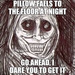 Go Ahead | PILLOW FALLS TO THE FLOOR AT NIGHT; GO AHEAD, I DARE YOU TO GET IT | image tagged in memes,unwanted house guest | made w/ Imgflip meme maker