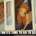 Its Time To Go To School | COME ON ITS TIME TO GO TO SCHOOL | image tagged in dixie's hiding,the fox and the hound 2 | made w/ Imgflip meme maker