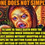 -Pull out of table cloth where kitchen is whole universe. | -ONE DOES NOT SIMPLY; TO SAVE YA TABLE CLOTH OVER THE KITCHEN'S FURNITURE WHEN SUDDENLY HAD STARTED TO USE ILLICIT DRUGS WITHOUT DROPPING OF AAAALL TEA CUPS ON THE BOTTOM FLOOR AND STARTING DRINK HOT SHIT INSTEAD OF COFFEE FROM THE BROKEN SKULLS | image tagged in one does not simply do drugs,table flip guy,don't do drugs,police chasing guy,boston tea party,fuze elbow dropping a hostage | made w/ Imgflip meme maker