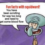 Fun Facts with Squidward | You have been scrolling for way too long and need to get some blood flow | image tagged in fun facts with squidward | made w/ Imgflip meme maker