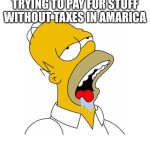 Homer Simpson Drooling | PEOPLE FROM ENGLAND TRYING TO PAY FOR STUFF WITHOUT TAXES IN AMARICA | image tagged in homer simpson drooling | made w/ Imgflip meme maker