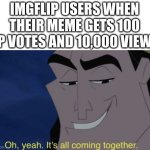 *totally not me* | IMGFLIP USERS WHEN THEIR MEME GETS 100 UP VOTES AND 10,000 VIEWS | image tagged in it's all coming together,memes,true | made w/ Imgflip meme maker