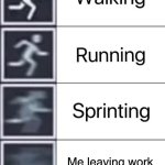 100% true | Me leaving work when my shift ends | image tagged in walking running sprinting | made w/ Imgflip meme maker