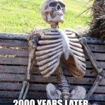 Waiting Skeleton | ME WAITING FOR THE WAITRESS TO COME BACK TO REFILL MY WATER; 2000 YEARS LATER
STILL NO WATER | image tagged in memes,waiting skeleton | made w/ Imgflip meme maker