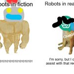 Buff Doge vs. Cheems | Robots in fiction; Robots in real life; 01010101010101010101010101; I'm sorry, but I can't assist with that request. | image tagged in memes,buff doge vs cheems,robots,fiction,real life,chatgpt | made w/ Imgflip meme maker