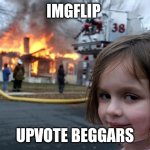 Disaster Girl | IMGFLIP; UPVOTE BEGGARS | image tagged in memes,disaster girl | made w/ Imgflip meme maker