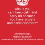 Anxiety and Panic Attacks be like | what if you cant keep calm and carry on because you have anxiety and panic disorders? I wont keep calm, I'll have a panic attack in the middle of walmart, I'll be seen by that mean kid at school, i'll get kicked out of Walmart and never get my sister that bday gift, shell be mad at me, and... | image tagged in memes,keep calm and carry on red,anxiety,panic disorders,relatable | made w/ Imgflip meme maker