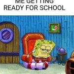 Spongebob Ight Imma Head Out | ME GETTING READY FOR SCHOOL | image tagged in memes,spongebob ight imma head out | made w/ Imgflip meme maker