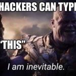 I am inevitable | “ONLY HACKERS CAN TYPE THIS”; TYPES “THIS” | image tagged in i am inevitable | made w/ Imgflip meme maker