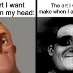 excuse my inactivity, i didn't know what to post. | The art I want to make in my head:; The art I want to make when I actually do it: | image tagged in people who don't know vs people who know | made w/ Imgflip meme maker