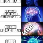 Expanding Brain | BRAIN ROT KIDS BRAIN; KID WHO IS IN 5TH GRADE GETTING A+'S BRAIN; COLLAGE PEOPLES BRAIN; SO REAL; GENIUS PEOPLES BRAN | image tagged in memes,expanding brain | made w/ Imgflip meme maker