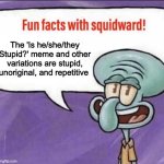 Fun Facts with Squidward | The 'Is he/she/they Stupid?' meme and other variations are stupid, unoriginal, and repetitive | image tagged in fun facts with squidward | made w/ Imgflip meme maker