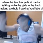 why does it gotta be like this | when the teacher yells at me for talking while the girls in the back are making a whole freaking YouTube video: | image tagged in gifs,memes,funny,relatable | made w/ Imgflip video-to-gif maker