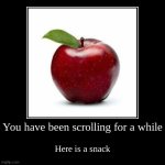 You have been scrolling for a while | Here is a snack | image tagged in funny,demotivationals | made w/ Imgflip demotivational maker