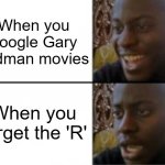 Gary Oldman movies | When you google Gary Oldman movies; When you forget the 'R' | image tagged in happy sad | made w/ Imgflip meme maker