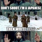 機械 | DON'T SHOOT, I'M A JAPANESE; THEN WRITE 機械; SHOOT ME THEN | image tagged in no disparen/ dont shoot,japanese | made w/ Imgflip meme maker