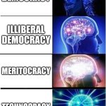 Expanding Brain | DEMOCRACY; ILLIBERAL DEMOCRACY; MERITOCRACY; TECHNOCRACY | image tagged in memes,expanding brain,democracy,meritocracy,technocracy | made w/ Imgflip meme maker