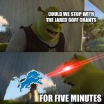 Seriously tho, it's getting irritating | COULD WE STOP WITH THE JARED GOFF CHANTS; FOR FIVE MINUTES | image tagged in shrek for five minutes,lions,jared goff,detroit,detroit lions | made w/ Imgflip meme maker