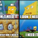 core keeper | CORE KEEPER; ME; I DON`T NEED IT; I DON`T NEED IT; I NEED IT; I DEFINITELY DON`T NEED IT | image tagged in spongebob - i don't need it by henry-c | made w/ Imgflip meme maker