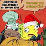 Squidward Slapping Spongebob | CHRISTMAS IS OVER, YOU IDIOT! IT'S JANUARY NOW! We wish you a Merry Chri- | image tagged in squidward slapping spongebob,idiot,christmas is over,january | made w/ Imgflip meme maker