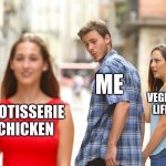 Vegetarian pain | ME; VEGETARIAN LIFESTYLE; ROTISSERIE CHICKEN | image tagged in memes,distracted boyfriend | made w/ Imgflip meme maker