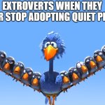 You know which one you are | EXTROVERTS WHEN THEY NEVER STOP ADOPTING QUIET PEOPLE | image tagged in pixar birds big bird | made w/ Imgflip meme maker