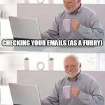 Average life of a furry artist | CHECKING YOUR EMAILS (AS A FURRY); ALL OF YOUR EMAILS ARE DEATH THREATS | image tagged in memes,hide the pain harold | made w/ Imgflip meme maker