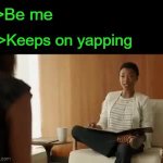 Be me, Keeps on yapping GIF Template