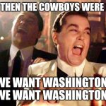 Goodfellows on Dems | AND THEN THE COWBOYS WERE LIKE; WE WANT WASHINGTON! WE WANT WASHINGTON! | image tagged in goodfellows on dems | made w/ Imgflip meme maker