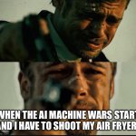 My Poor Air Fryer | WHEN THE AI MACHINE WARS START AND I HAVE TO SHOOT MY AIR FRYER. | image tagged in brad pitt what s in the box | made w/ Imgflip meme maker