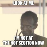 Image Title | LOOK AT ME; I'M NOT AT THE HOT SECTION NOW | image tagged in memes,look at me,why are you reading this,funny | made w/ Imgflip meme maker