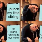 uh oh | I punch my little sibling; He starts to cry a little; He starts running to our mom; He starts running to our mom | image tagged in memes,gru's plan,funny,relatable,siblings | made w/ Imgflip meme maker