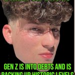 Gen Z Is Into Debts | GEN Z ISN'T INTO
DRINK OR DRUGS; GEN Z IS INTO DEBTS AND IS
RACKING UP HISTORIC LEVELS
OF DEBT ON CREDIT CARDS
AND LINES OF CREDIT | image tagged in gen z,gen z humor,generation z,boomer humor millennial humor gen-z humor,debt,inequality | made w/ Imgflip meme maker