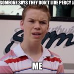 You Guys are Getting Paid | WHEN SOMEONE SAYS THEY DON’T LIKE PERCY JACKSON; ME | image tagged in you guys are getting paid | made w/ Imgflip meme maker