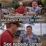 Shipping in the last airbender | This guy says that Zuko and Katara should be canon! See nobody cares! | image tagged in memes,see nobody cares,avatar the last airbender,nickelodeon | made w/ Imgflip meme maker