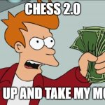 Shut Up And Take My Money Fry | CHESS 2.0; SHUT UP AND TAKE MY MONEY! | image tagged in memes,shut up and take my money fry | made w/ Imgflip meme maker