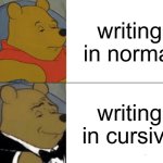 cursive it is | writing in normal; writing in cursive | image tagged in memes,tuxedo winnie the pooh | made w/ Imgflip meme maker