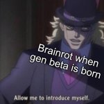 Allow me to introduce myself(jojo) | Brainrot when gen beta is born | image tagged in allow me to introduce myself jojo,brainrot,oh hell no,oh no cringe | made w/ Imgflip meme maker