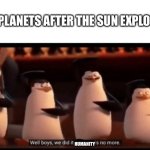 We did it boys. | THE PLANETS AFTER THE SUN EXPLODES:; HUMANITY | image tagged in well boys we did it blank is no more,the sun,planets | made w/ Imgflip meme maker