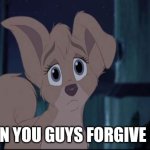 Can You Guys Forgive Me | CAN YOU GUYS FORGIVE ME | image tagged in lady and the tramp 2 angel,disney,alyssa milano,dogs | made w/ Imgflip meme maker