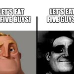 Dark/Messed Up Memes | LET’S EAT FIVE GUYS! LET’S EAT AT FIVE GUYS! | image tagged in teacher's copy | made w/ Imgflip meme maker