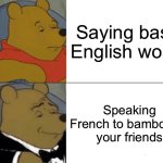 Language | Saying basic English words; Speaking French to bamboozle your friends | image tagged in memes,tuxedo winnie the pooh | made w/ Imgflip meme maker