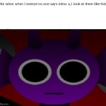 Durple Stare at you (without text) | Me when when I sneeze no one says bless u, I look at them like this | image tagged in durple stare at you without text | made w/ Imgflip meme maker