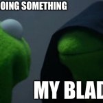 me everyday | ME WHEN I'M DOING SOMETHING; MY BLADDER | image tagged in memes,evil kermit | made w/ Imgflip meme maker