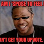 DOPE | HOW AM I 'SPOSE TO FEEL DOPE; IF I CAN'T GET YOUR UPVOTE, BRO? | image tagged in memes,yo dawg heard you | made w/ Imgflip meme maker