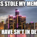 ㅤ | F*CKERS STOLE MY MEME TITLE; CAN'T HAVE SH*T IN DETROIT | image tagged in detroit,funny,memes | made w/ Imgflip meme maker